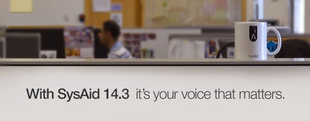 SysAid 14.3 – It's Your Voice that Matters SysAid 14.3 – It's Your Voice that Matters